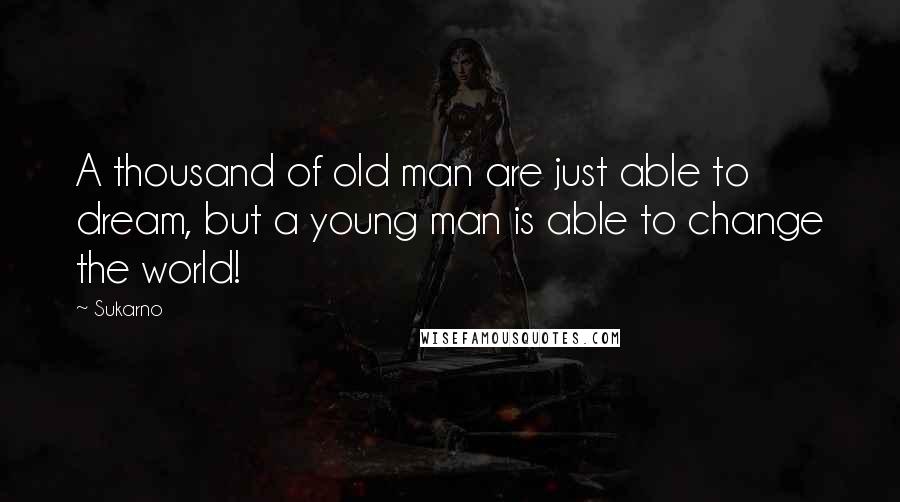 Sukarno Quotes: A thousand of old man are just able to dream, but a young man is able to change the world!