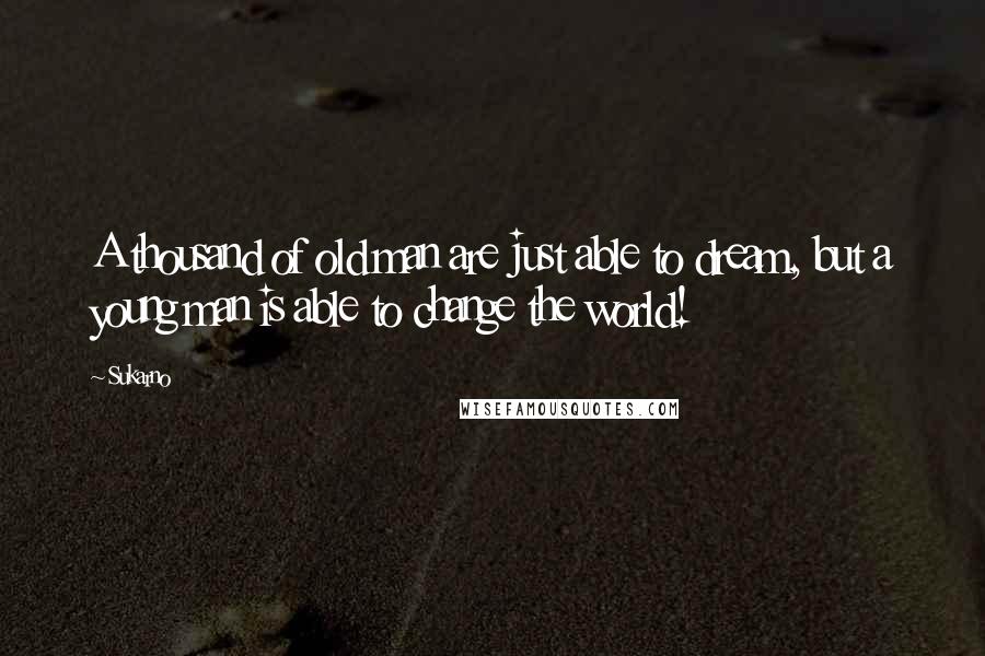 Sukarno Quotes: A thousand of old man are just able to dream, but a young man is able to change the world!