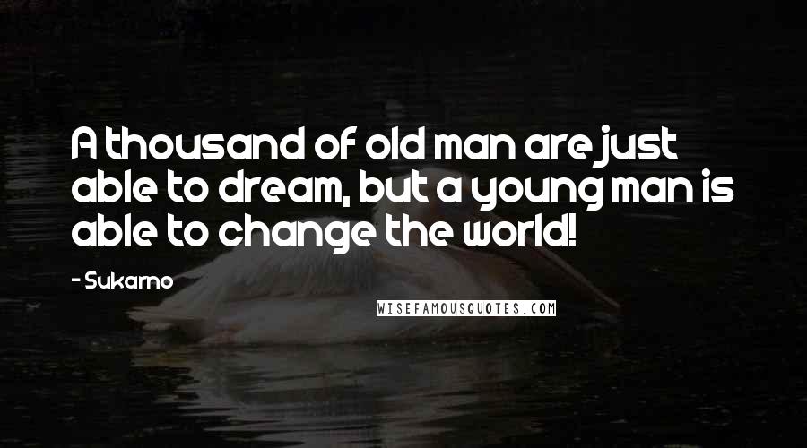 Sukarno Quotes: A thousand of old man are just able to dream, but a young man is able to change the world!