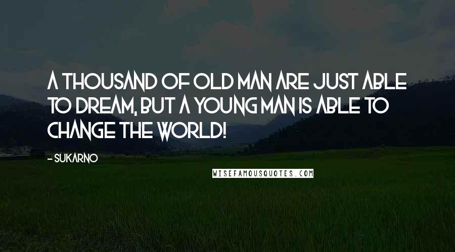 Sukarno Quotes: A thousand of old man are just able to dream, but a young man is able to change the world!