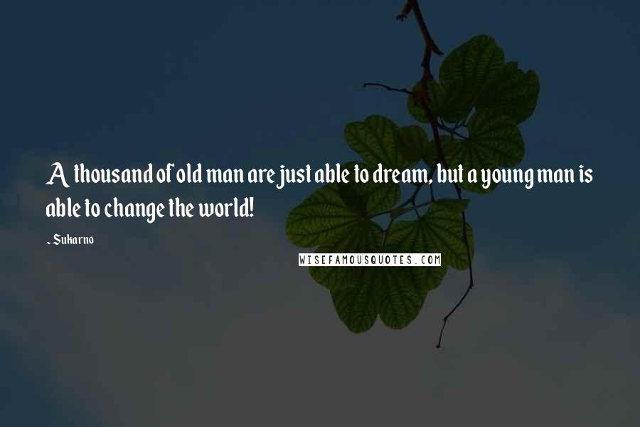 Sukarno Quotes: A thousand of old man are just able to dream, but a young man is able to change the world!