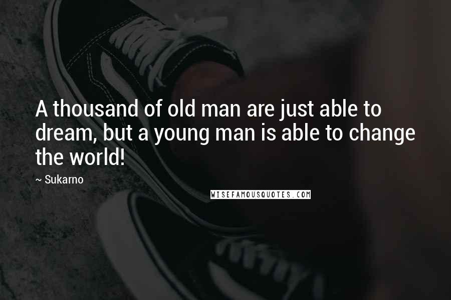 Sukarno Quotes: A thousand of old man are just able to dream, but a young man is able to change the world!