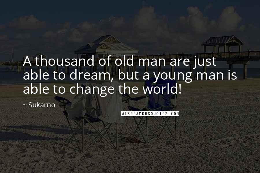 Sukarno Quotes: A thousand of old man are just able to dream, but a young man is able to change the world!