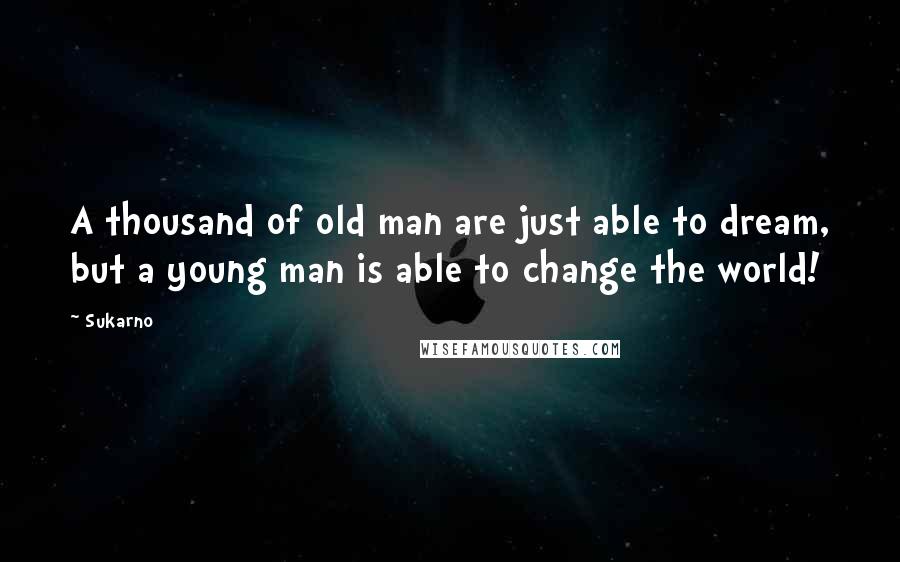 Sukarno Quotes: A thousand of old man are just able to dream, but a young man is able to change the world!