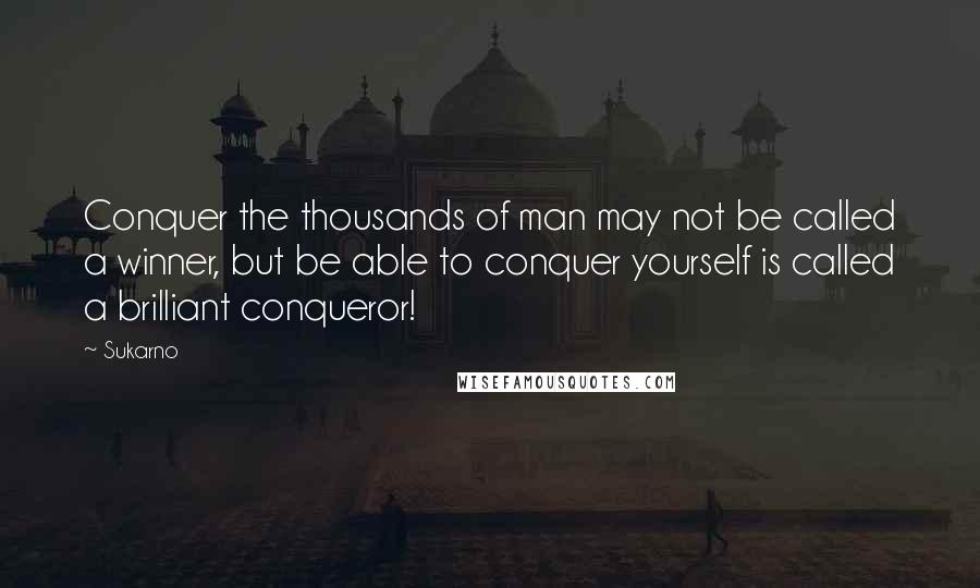 Sukarno Quotes: Conquer the thousands of man may not be called a winner, but be able to conquer yourself is called a brilliant conqueror!