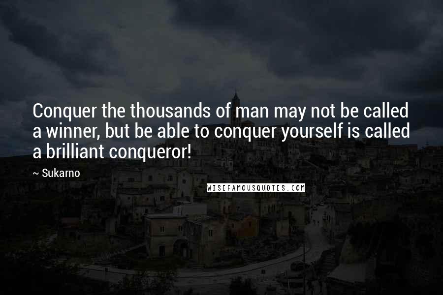 Sukarno Quotes: Conquer the thousands of man may not be called a winner, but be able to conquer yourself is called a brilliant conqueror!