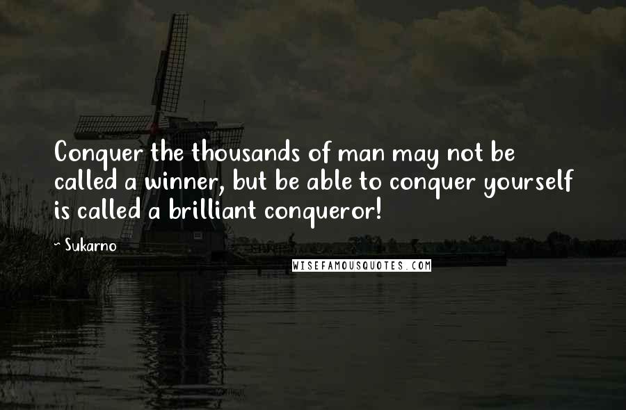 Sukarno Quotes: Conquer the thousands of man may not be called a winner, but be able to conquer yourself is called a brilliant conqueror!
