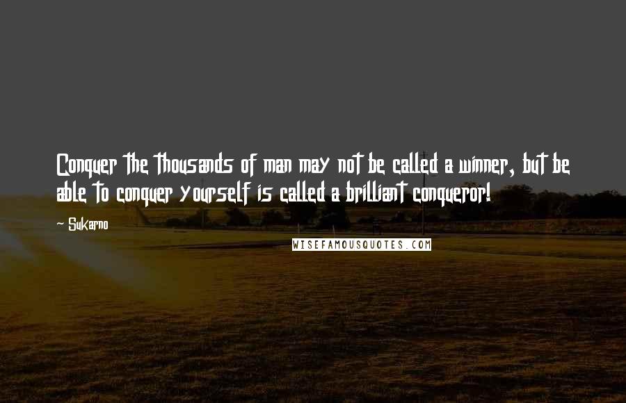 Sukarno Quotes: Conquer the thousands of man may not be called a winner, but be able to conquer yourself is called a brilliant conqueror!