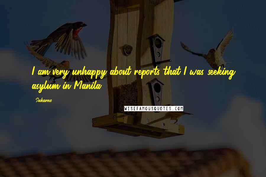 Sukarno Quotes: I am very unhappy about reports that I was seeking asylum in Manila.