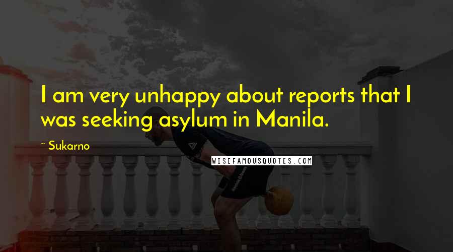 Sukarno Quotes: I am very unhappy about reports that I was seeking asylum in Manila.