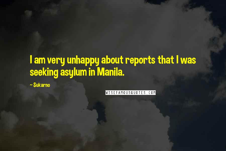 Sukarno Quotes: I am very unhappy about reports that I was seeking asylum in Manila.