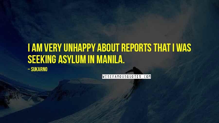 Sukarno Quotes: I am very unhappy about reports that I was seeking asylum in Manila.
