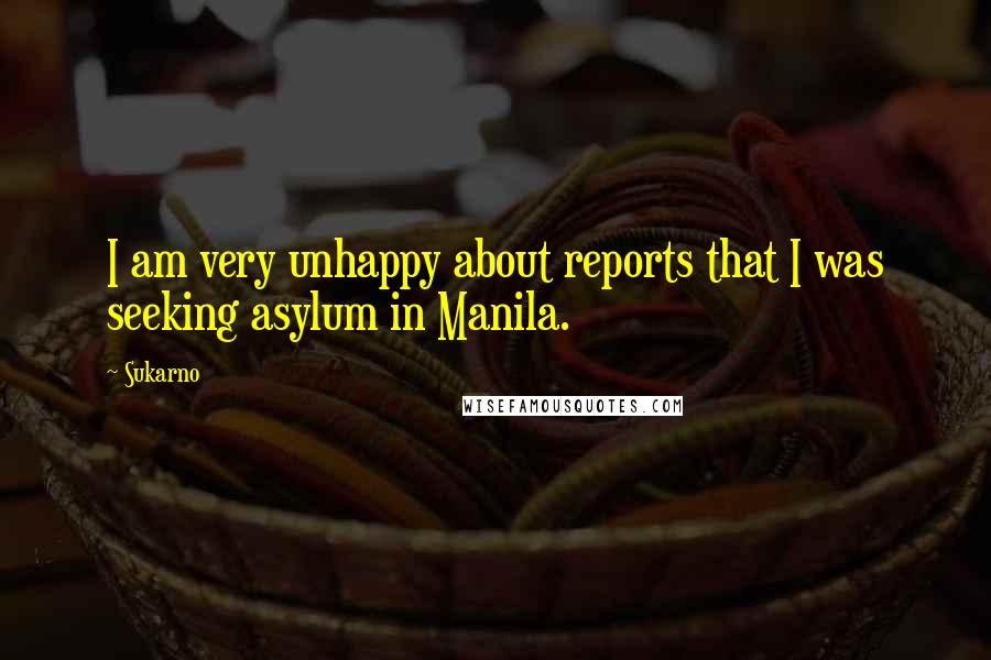 Sukarno Quotes: I am very unhappy about reports that I was seeking asylum in Manila.