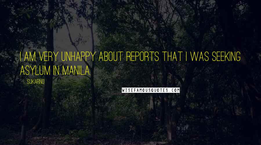 Sukarno Quotes: I am very unhappy about reports that I was seeking asylum in Manila.