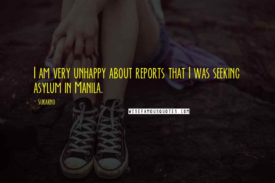 Sukarno Quotes: I am very unhappy about reports that I was seeking asylum in Manila.