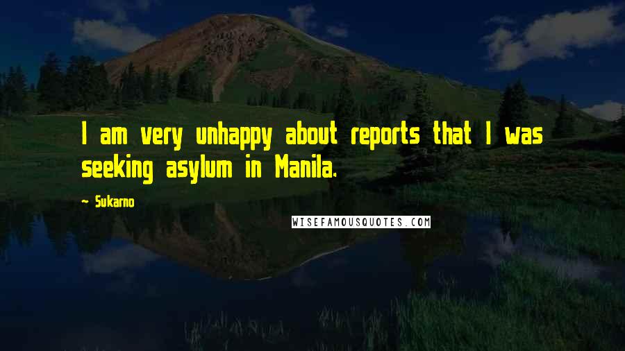 Sukarno Quotes: I am very unhappy about reports that I was seeking asylum in Manila.