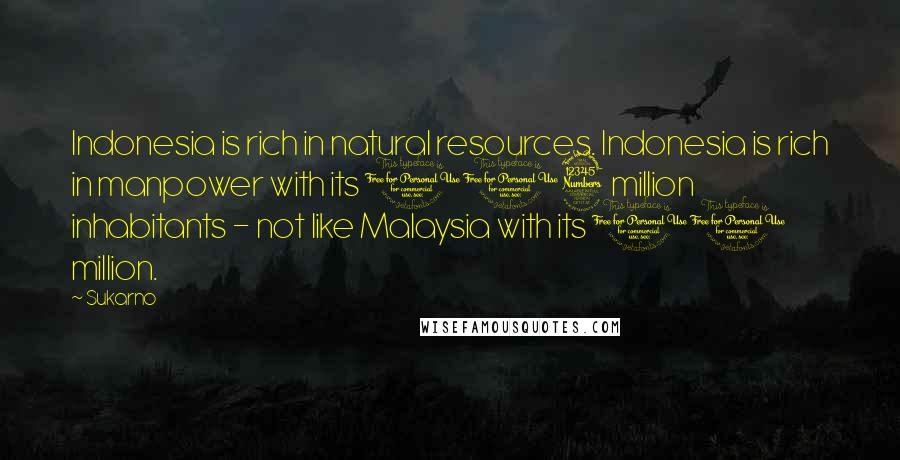 Sukarno Quotes: Indonesia is rich in natural resources. Indonesia is rich in manpower with its 103 million inhabitants - not like Malaysia with its 10 million.