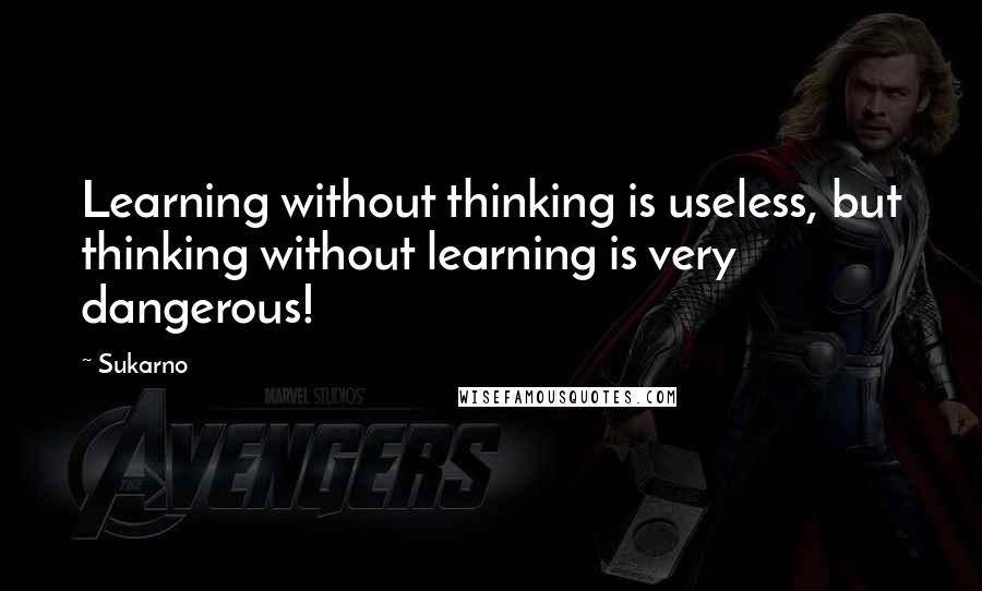 Sukarno Quotes: Learning without thinking is useless, but thinking without learning is very dangerous!