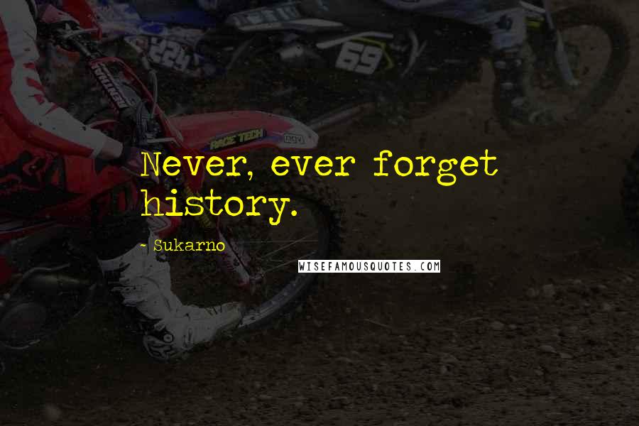 Sukarno Quotes: Never, ever forget history.