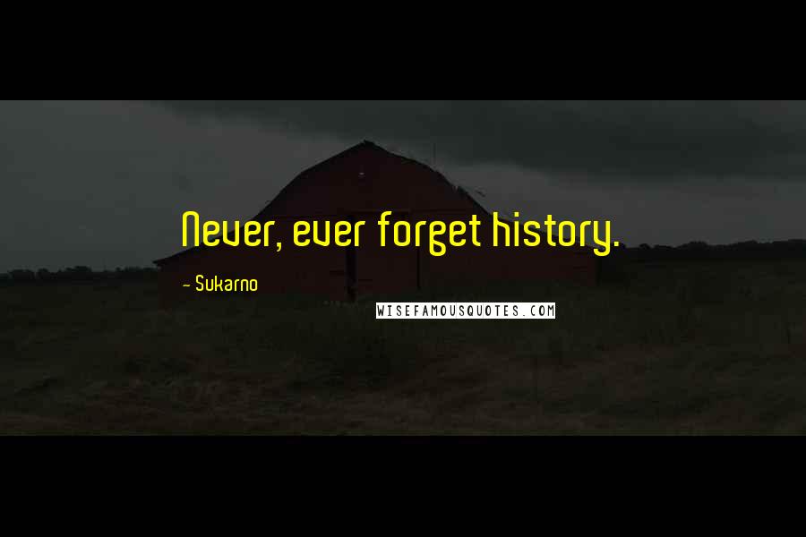 Sukarno Quotes: Never, ever forget history.