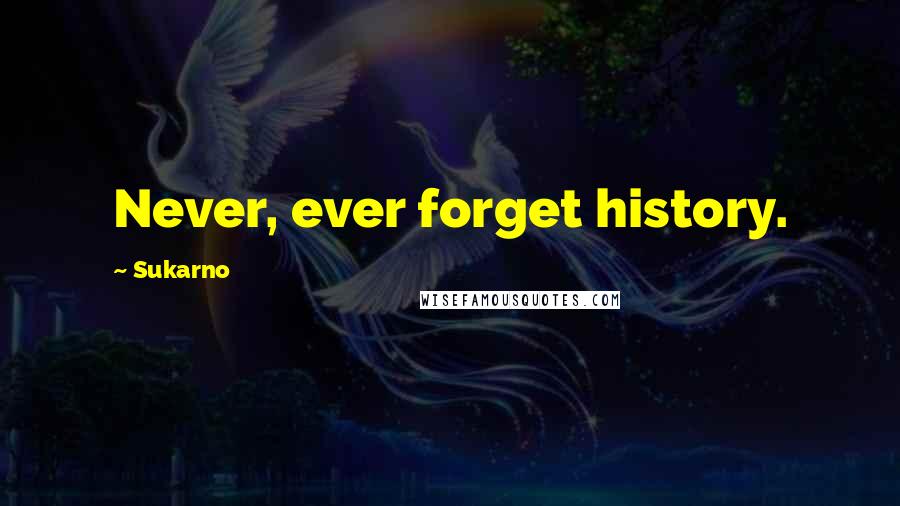 Sukarno Quotes: Never, ever forget history.