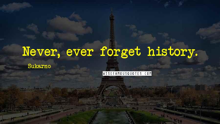 Sukarno Quotes: Never, ever forget history.