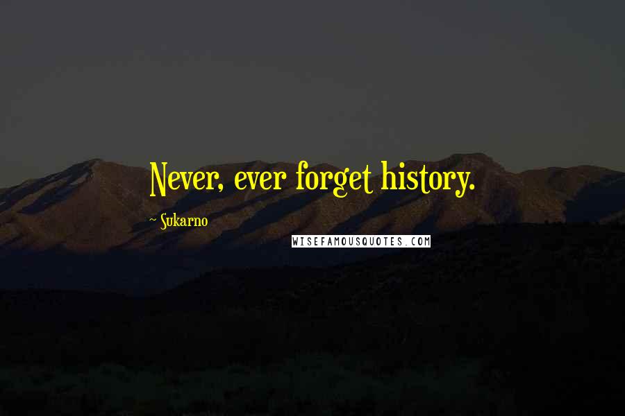 Sukarno Quotes: Never, ever forget history.