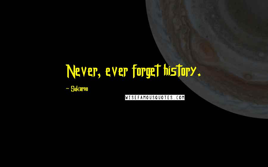 Sukarno Quotes: Never, ever forget history.