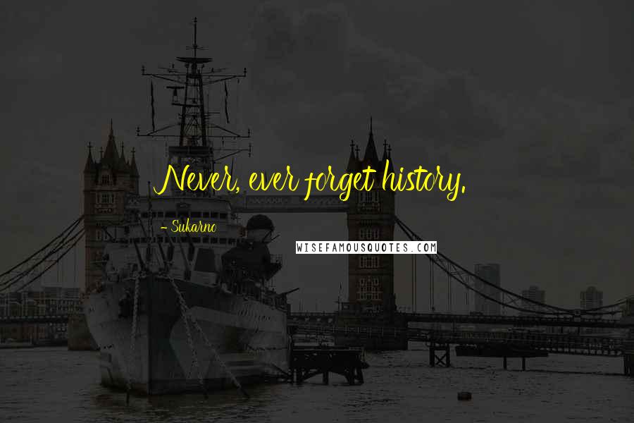 Sukarno Quotes: Never, ever forget history.