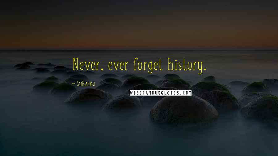 Sukarno Quotes: Never, ever forget history.