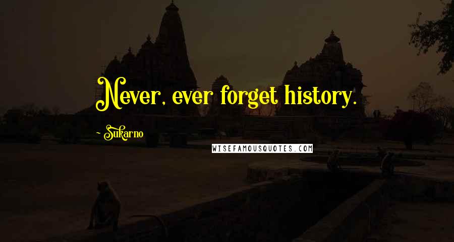 Sukarno Quotes: Never, ever forget history.