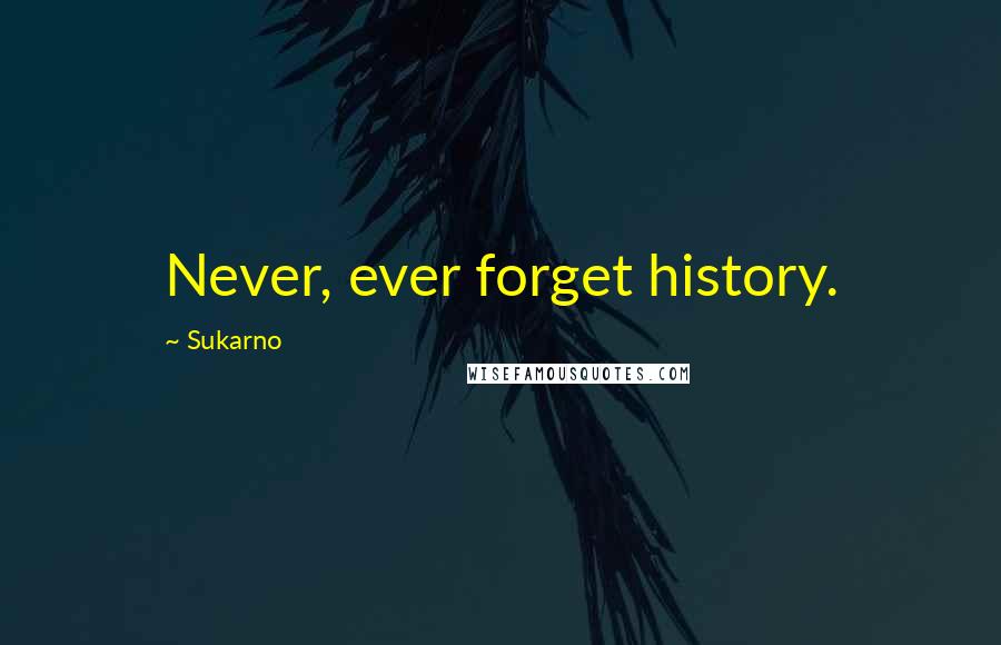 Sukarno Quotes: Never, ever forget history.