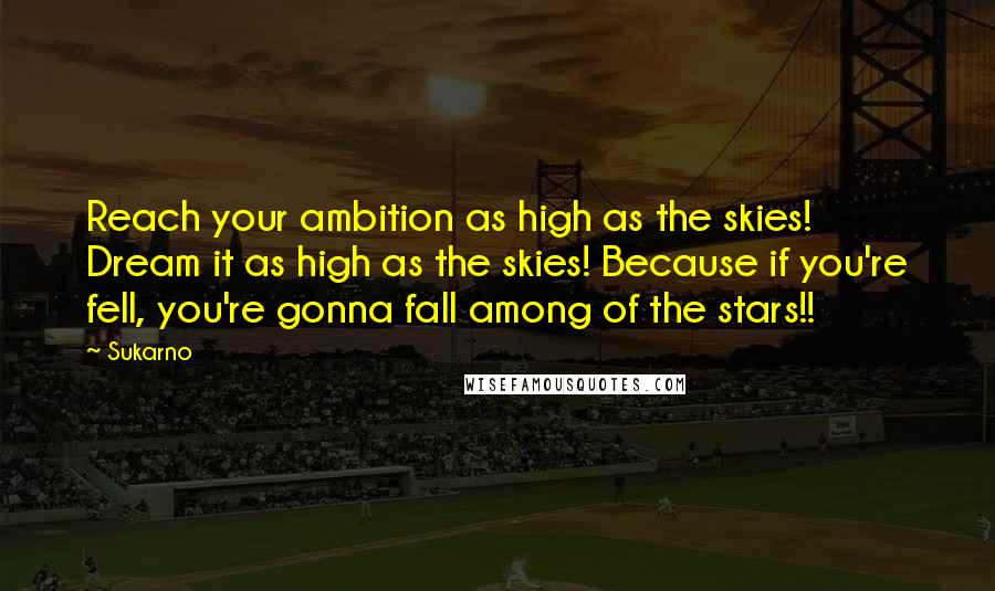 Sukarno Quotes: Reach your ambition as high as the skies! Dream it as high as the skies! Because if you're fell, you're gonna fall among of the stars!!