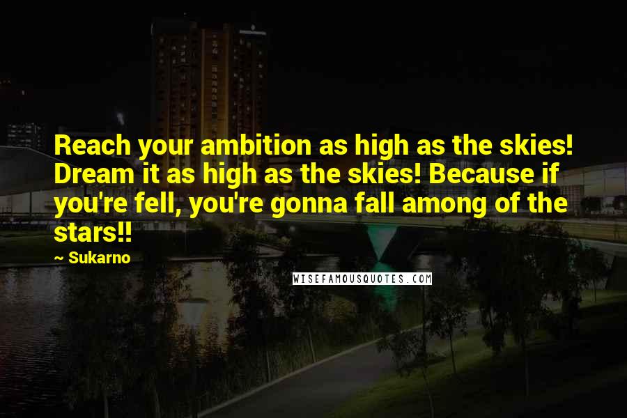Sukarno Quotes: Reach your ambition as high as the skies! Dream it as high as the skies! Because if you're fell, you're gonna fall among of the stars!!