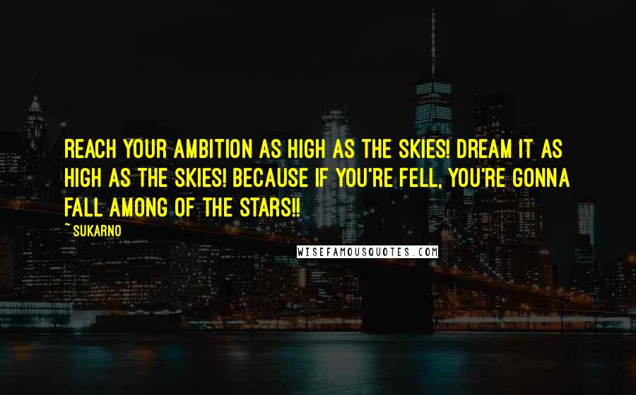 Sukarno Quotes: Reach your ambition as high as the skies! Dream it as high as the skies! Because if you're fell, you're gonna fall among of the stars!!