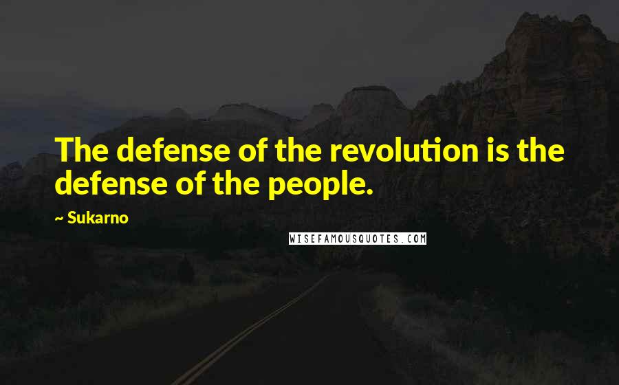 Sukarno Quotes: The defense of the revolution is the defense of the people.