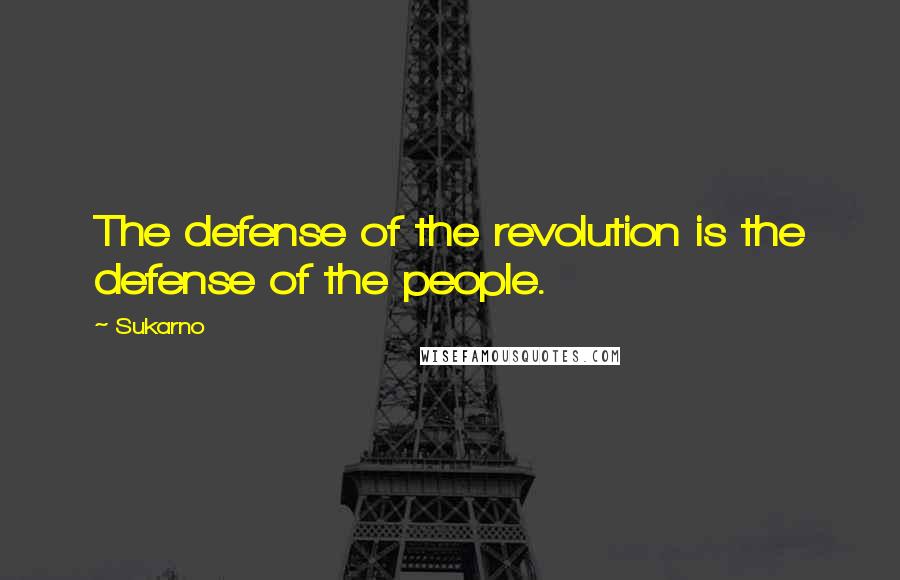 Sukarno Quotes: The defense of the revolution is the defense of the people.