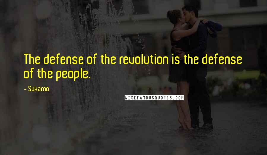 Sukarno Quotes: The defense of the revolution is the defense of the people.