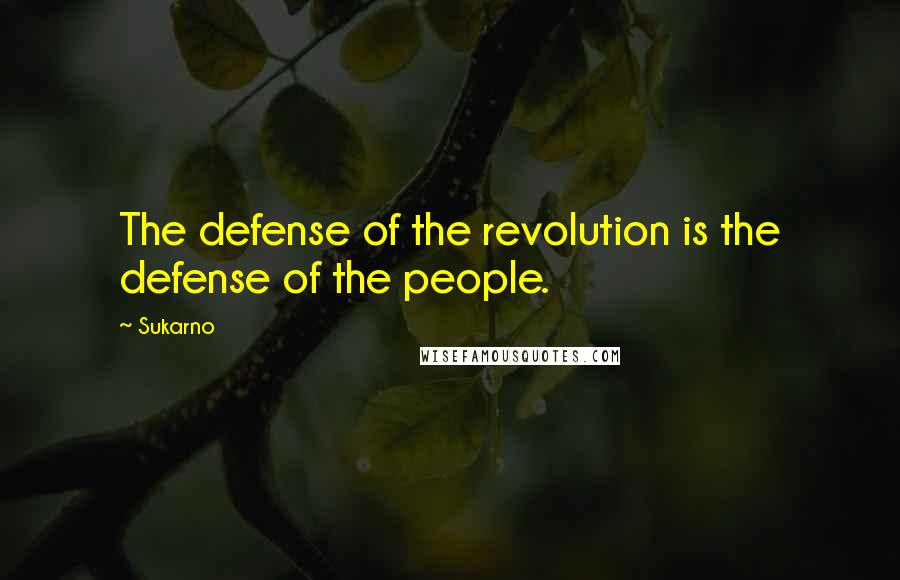 Sukarno Quotes: The defense of the revolution is the defense of the people.