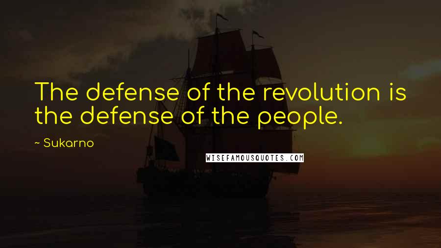 Sukarno Quotes: The defense of the revolution is the defense of the people.