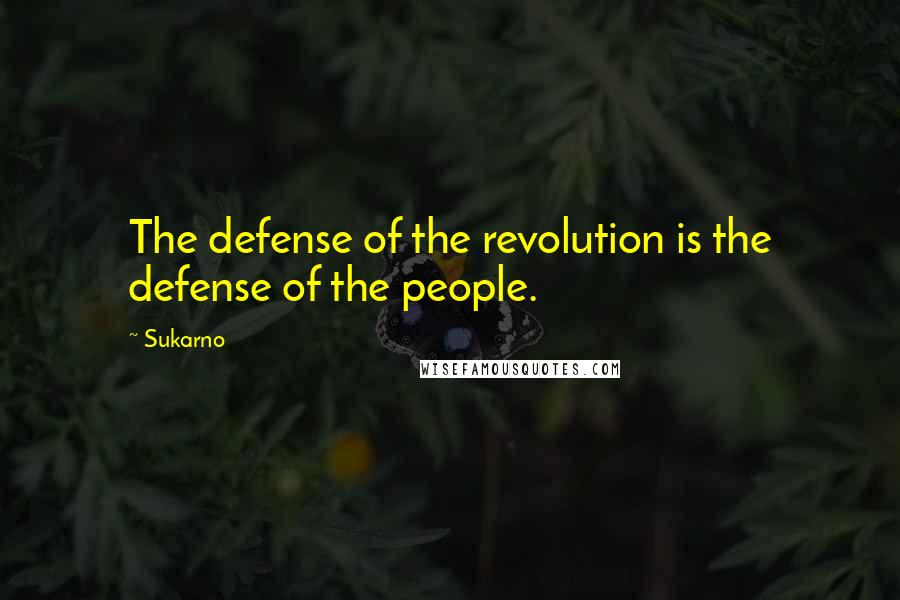 Sukarno Quotes: The defense of the revolution is the defense of the people.