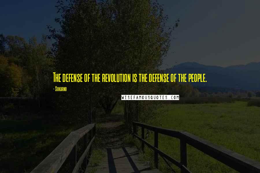Sukarno Quotes: The defense of the revolution is the defense of the people.
