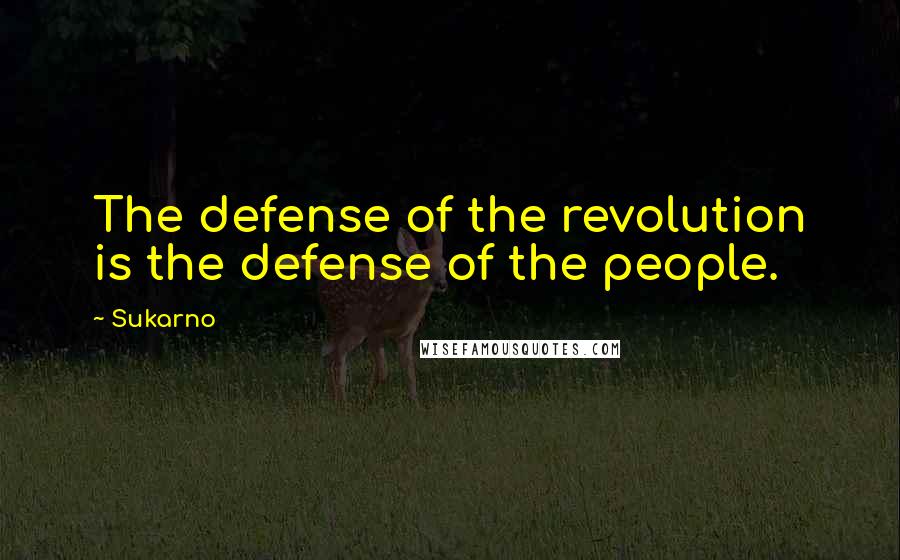 Sukarno Quotes: The defense of the revolution is the defense of the people.