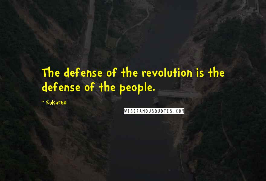 Sukarno Quotes: The defense of the revolution is the defense of the people.