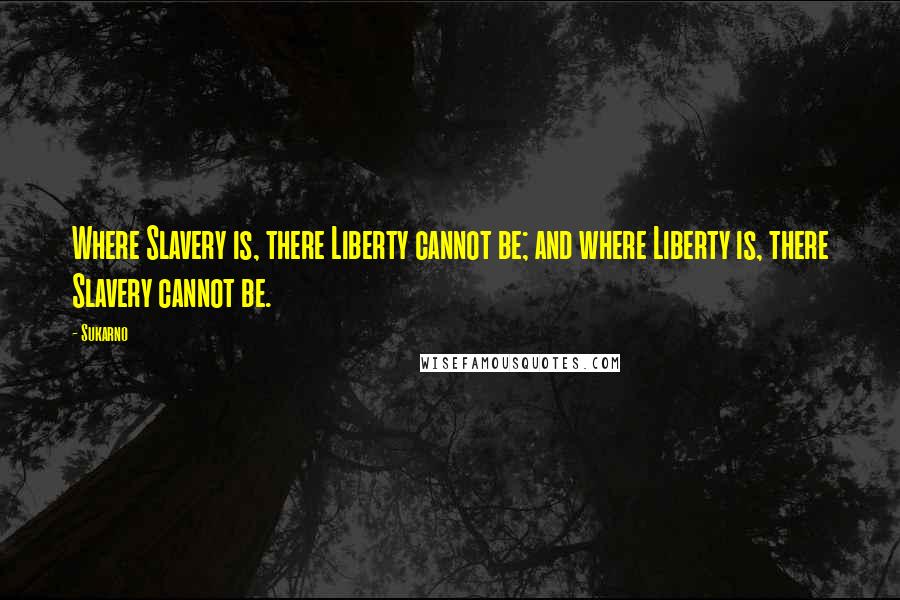 Sukarno Quotes: Where Slavery is, there Liberty cannot be; and where Liberty is, there Slavery cannot be.