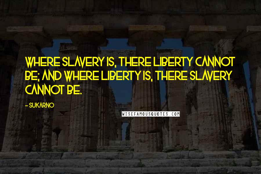 Sukarno Quotes: Where Slavery is, there Liberty cannot be; and where Liberty is, there Slavery cannot be.