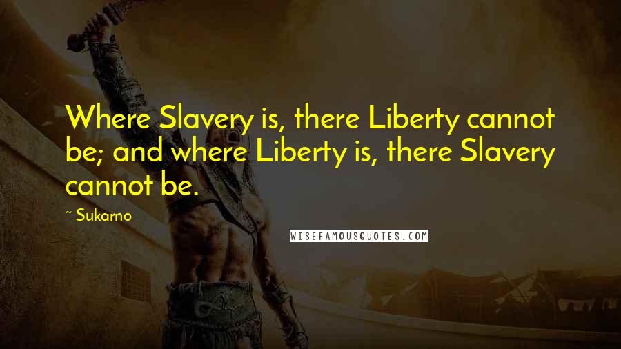Sukarno Quotes: Where Slavery is, there Liberty cannot be; and where Liberty is, there Slavery cannot be.