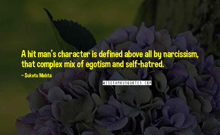 Suketu Mehta Quotes: A hit man's character is defined above all by narcissism, that complex mix of egotism and self-hatred.