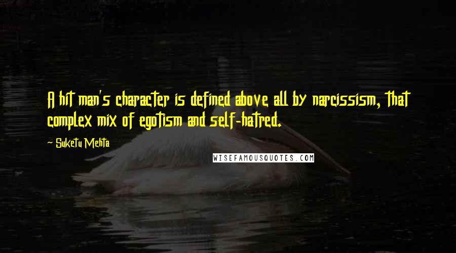 Suketu Mehta Quotes: A hit man's character is defined above all by narcissism, that complex mix of egotism and self-hatred.