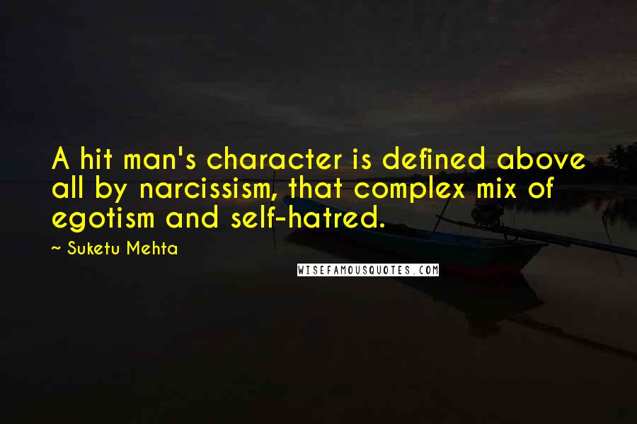 Suketu Mehta Quotes: A hit man's character is defined above all by narcissism, that complex mix of egotism and self-hatred.